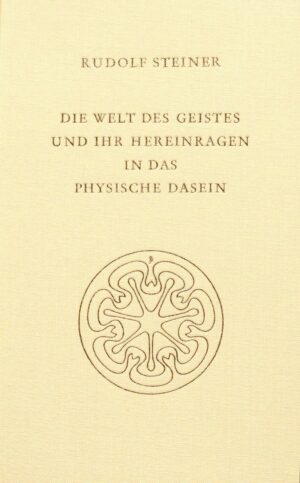 Rudolf Steiner: Die Welt des Geistes und ihr Hereinragen in das physische Dasein