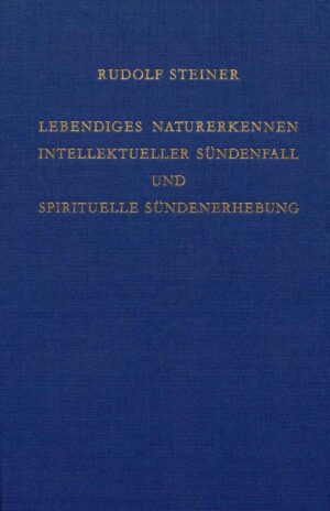 Rudolf Steiner: Lebendiges Naturerkennen. Intellektueller Sündenfall und spirituelle Sündenerhebung