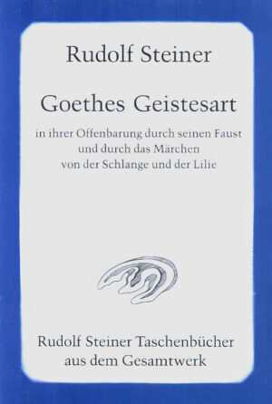 Rudolf Steiner: Goethes Geistesart in ihrer Offenbarung durch seinen "Faust" und durch das Märchen von der Schlange und der Lilie